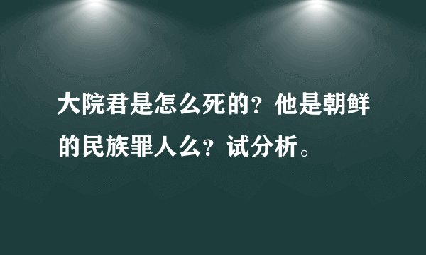 大院君是怎么死的？他是朝鲜的民族罪人么？试分析。