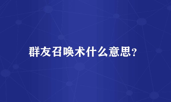 群友召唤术什么意思？