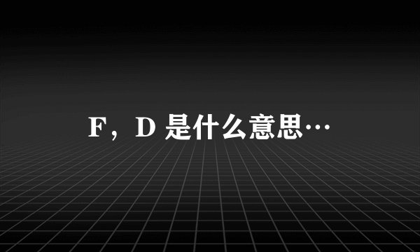 F，D 是什么意思…