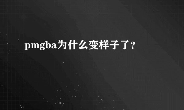 pmgba为什么变样子了？