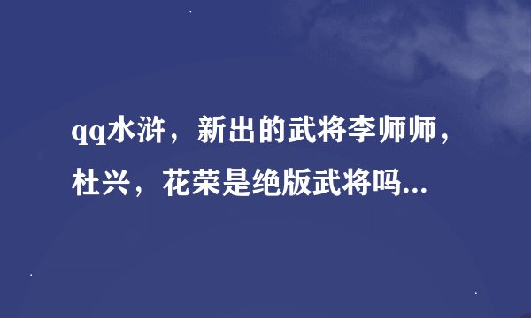 qq水浒，新出的武将李师师，杜兴，花荣是绝版武将吗?我38级，还能刷到李师师吗?是不是过了十一就刷不到...