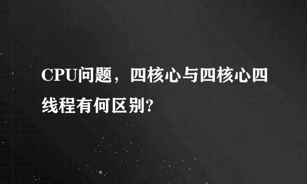 CPU问题，四核心与四核心四线程有何区别?