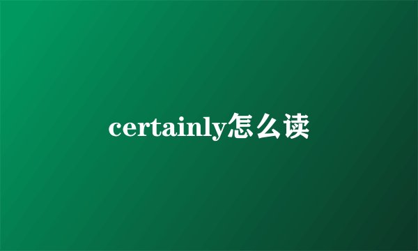 certainly怎么读