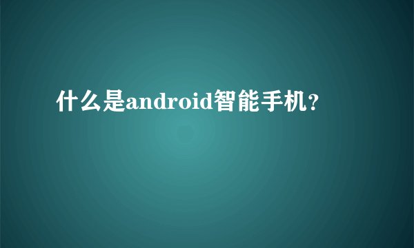 什么是android智能手机？