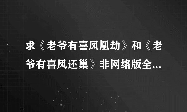 求《老爷有喜凤凰劫》和《老爷有喜凤还巢》非网络版全集txt。感谢。