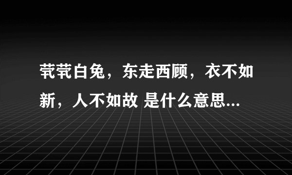 茕茕白兔，东走西顾，衣不如新，人不如故 是什么意思？出自哪？