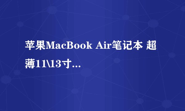 苹果MacBook Air笔记本 超薄11\13寸高\低配置是怎样的