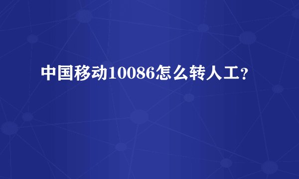 中国移动10086怎么转人工？