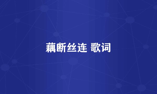 藕断丝连 歌词