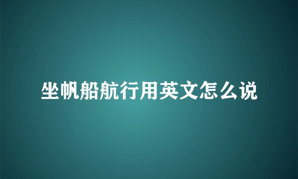 坐帆船航行用英文怎么说