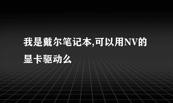 我是戴尔笔记本,可以用NV的显卡驱动么