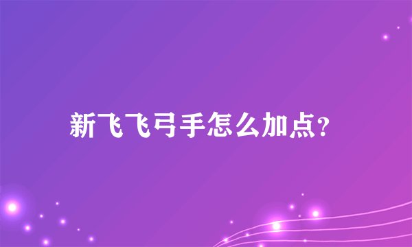 新飞飞弓手怎么加点？
