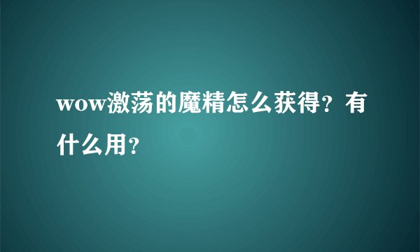wow激荡的魔精怎么获得？有什么用？