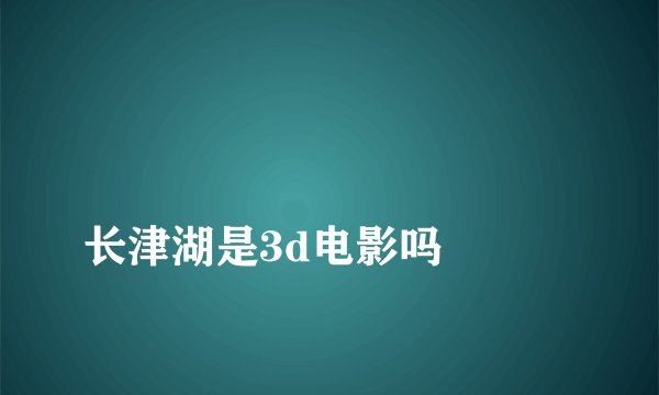 
长津湖是3d电影吗

