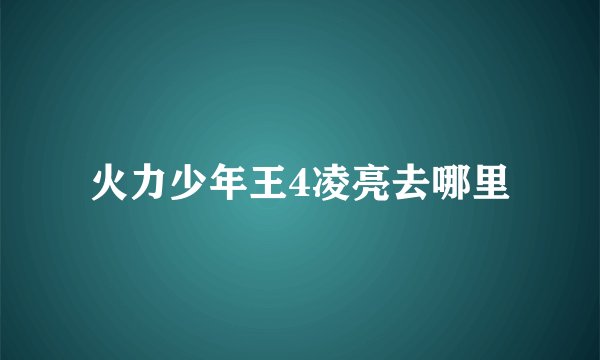 火力少年王4凌亮去哪里
