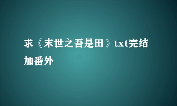 求《末世之吾是田》txt完结加番外