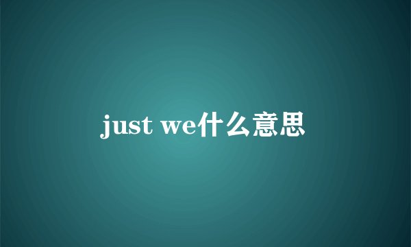 just we什么意思