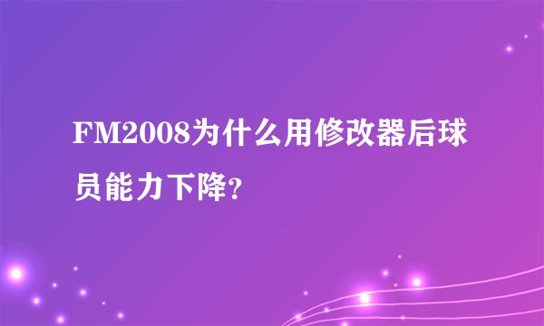 FM2008为什么用修改器后球员能力下降？