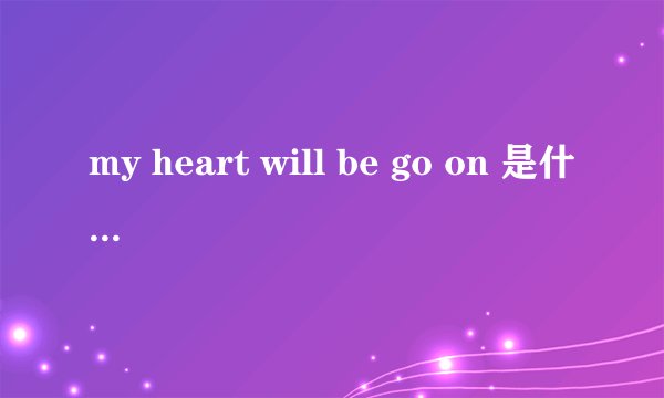 my heart will be go on 是什么意思？