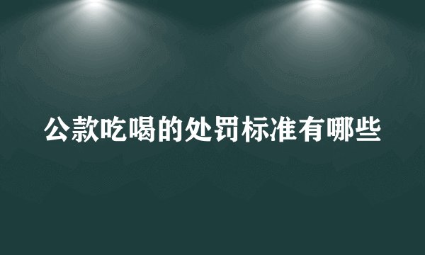 公款吃喝的处罚标准有哪些