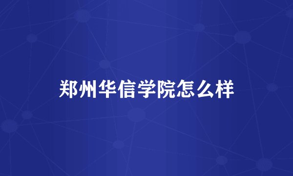 郑州华信学院怎么样