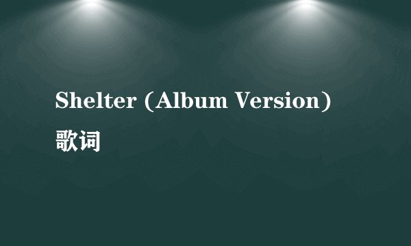 Shelter (Album Version) 歌词