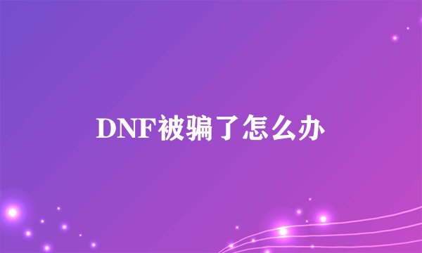 DNF被骗了怎么办