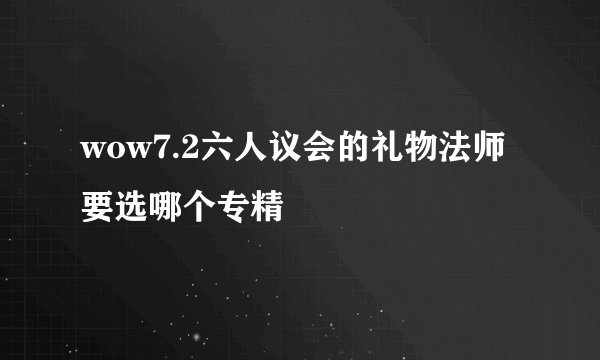 wow7.2六人议会的礼物法师要选哪个专精