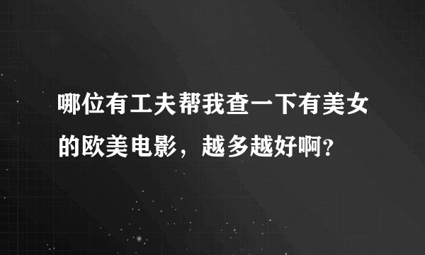 哪位有工夫帮我查一下有美女的欧美电影，越多越好啊？