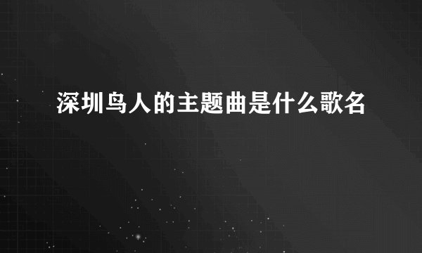 深圳鸟人的主题曲是什么歌名