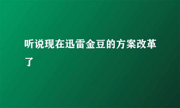 听说现在迅雷金豆的方案改革了