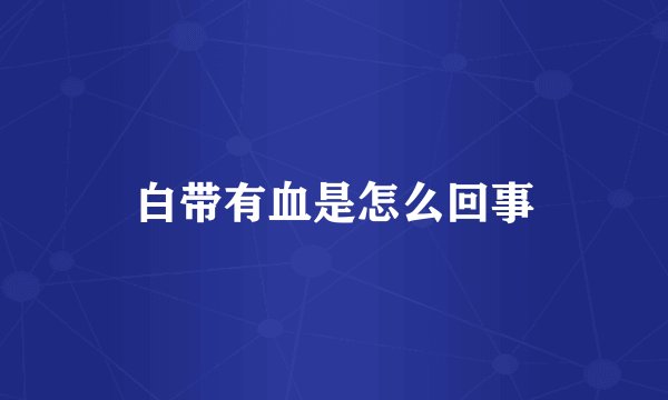 白带有血是怎么回事
