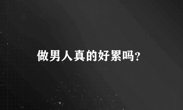 做男人真的好累吗？
