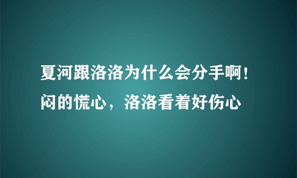 夏河跟洛洛为什么会分手啊！闷的慌心，洛洛看着好伤心