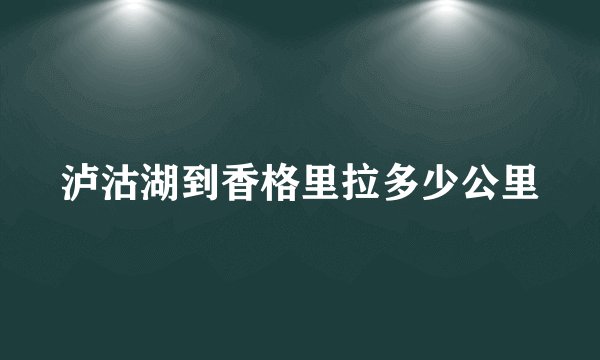 泸沽湖到香格里拉多少公里