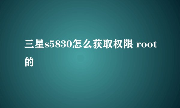 三星s5830怎么获取权限 root的