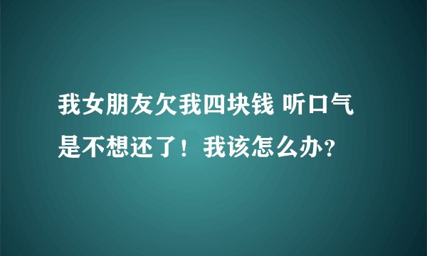 我女朋友欠我四块钱 听口气是不想还了！我该怎么办？