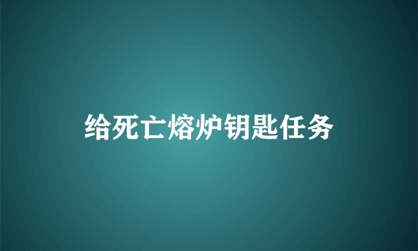 给死亡熔炉钥匙任务