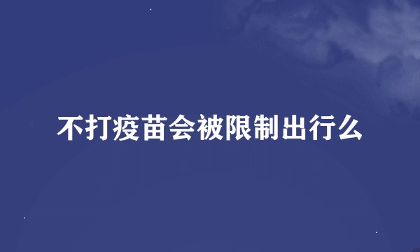 不打疫苗会被限制出行么
