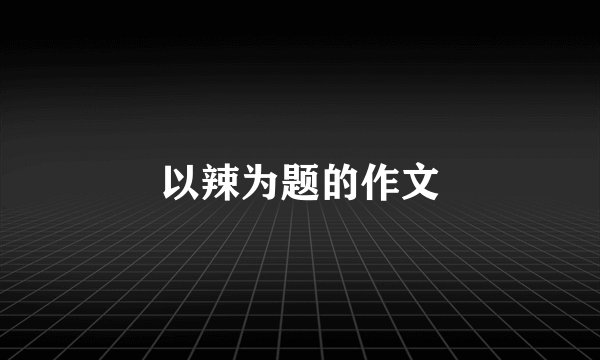 以辣为题的作文