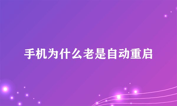 手机为什么老是自动重启