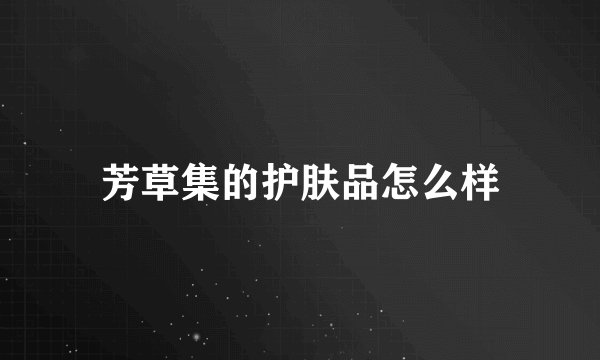芳草集的护肤品怎么样