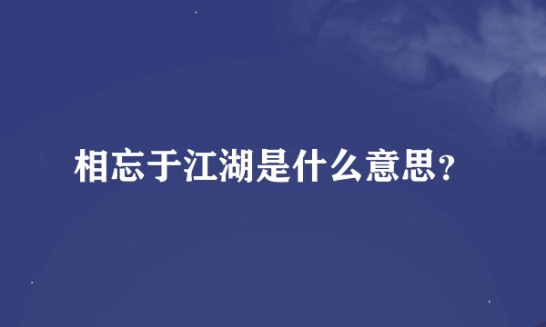 相忘于江湖是什么意思？
