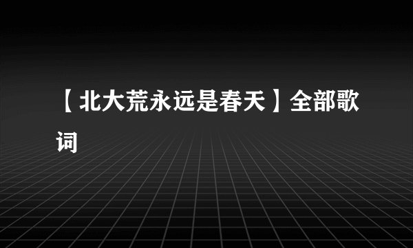 【北大荒永远是春天】全部歌词