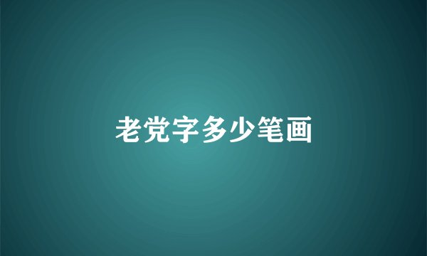 老党字多少笔画