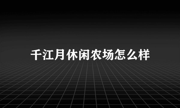 千江月休闲农场怎么样