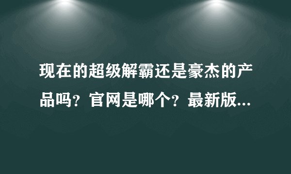 现在的超级解霸还是豪杰的产品吗？官网是哪个？最新版是哪版？