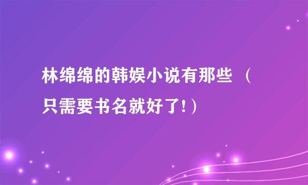 林绵绵的韩娱小说有那些 （只需要书名就好了!）