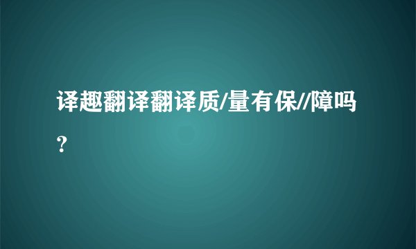 译趣翻译翻译质/量有保//障吗？
