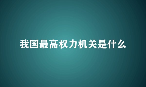 我国最高权力机关是什么